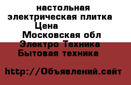 настольная электрическая плитка › Цена ­ 1 000 - Московская обл. Электро-Техника » Бытовая техника   